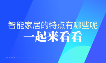 智能家居的特點(diǎn)有哪些呢？一起來(lái)看看