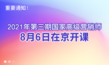 重要通知！2021年第三期高級(jí)營銷師8月6日在京開課