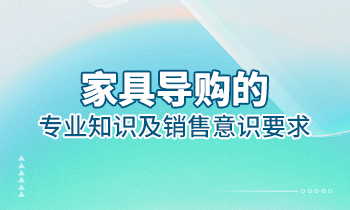 【家具經(jīng)銷商培訓】家具導購的專業(yè)知識及銷售意識要求