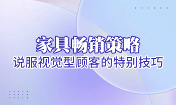 【家具經(jīng)銷商培訓】家具暢銷策略：說服視覺型顧客的特別技巧